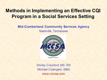 Methods in Implementing an Effective CQI Program in a Social Services Setting Mid-Cumberland Community Services Agency Nashville, Tennessee Shirley Crawford,