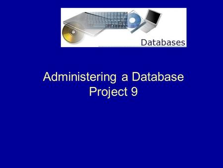 Administering a Database Project 9. 2 Project 9 Overview This project shows us how to administer a database. We will learn to …  Convert a database to.