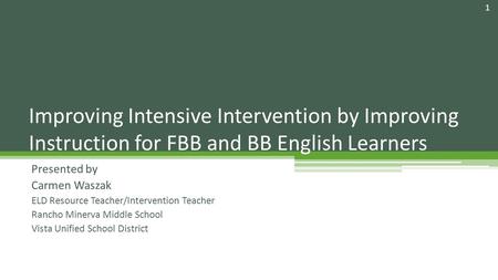 Presented by Carmen Waszak ELD Resource Teacher/Intervention Teacher Rancho Minerva Middle School Vista Unified School District Improving Intensive Intervention.