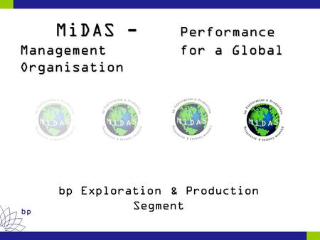 Bp MiDAS - Performance Management for a Global Organisation MiDAS - Performance Management for a Global Organisation bp Exploration & Production Segment.