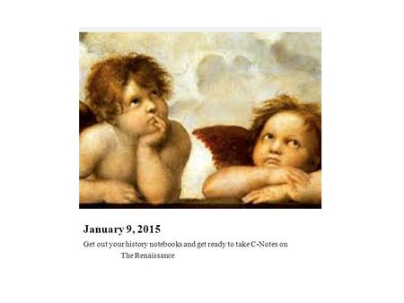 January 9, 2015 Get out your history notebooks and get ready to take C-Notes on The Renaissance.