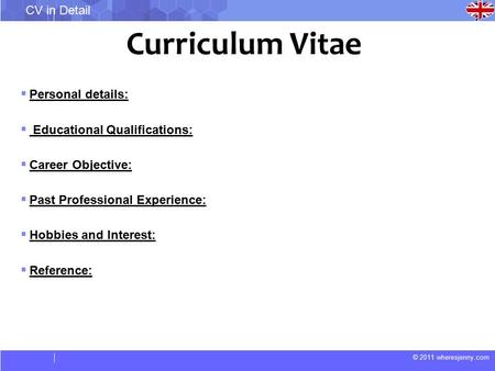 © 2011 wheresjenny.com CV in Detail Curriculum Vitae  Personal details:  Educational Qualifications:  Career Objective:  Past Professional Experience: