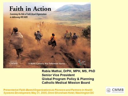 Rabia Mathai, DrPH, MPH, MS, PhD Senior Vice President Global Program Policy & Planning Catholic Medical Mission Board Presented at Faith-Based Organizations.