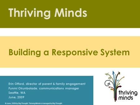 Thriving Minds Erin Offord, director of parent & family engagement Funmi Okunbolade, communications manager Seattle, WA June, 2009 Building a Responsive.