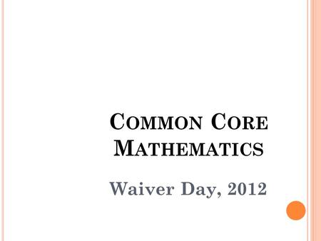 C OMMON C ORE M ATHEMATICS Waiver Day, 2012. P RINCIPLES Focus Key Understandings Application Coherence Progression and Connections Vertical Growth Rigor.