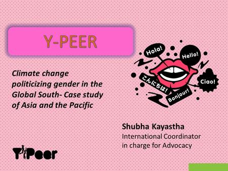 Climate change politicizing gender in the Global South- Case study of Asia and the Pacific Shubha Kayastha International Coordinator in charge for Advocacy.