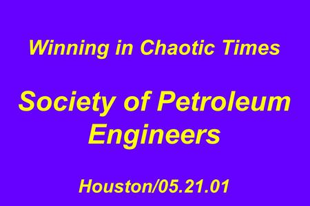 Winning in Chaotic Times Society of Petroleum Engineers Houston/05.21.01.