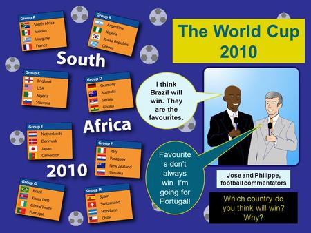 The World Cup 2010 Favourite s don’t always win. I’m going for Portugal! I think Brazil will win. They are the favourites. Which country do you think will.