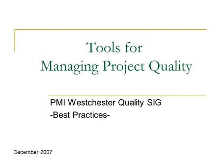 Tools for Managing Project Quality PMI Westchester Quality SIG -Best Practices- December 2007.