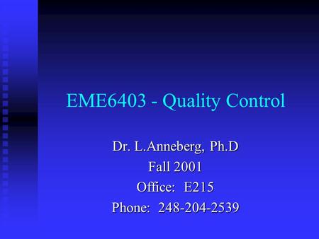 EME6403 - Quality Control Dr. L.Anneberg, Ph.D Fall 2001 Office: E215 Phone: 248-204-2539.