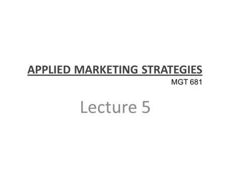 APPLIED MARKETING STRATEGIES Lecture 5 MGT 681. Review of Concepts Part 1.