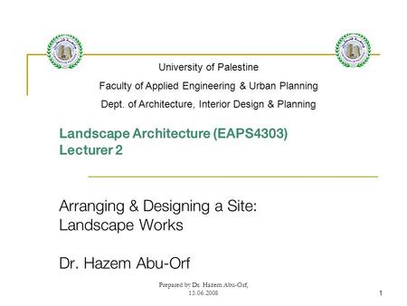 Prepared by Dr. Hazem Abu-Orf, 15.06.20081 Landscape Architecture (EAPS4303) Lecturer 2 Arranging & Designing a Site: Landscape Works Dr. Hazem Abu-Orf.