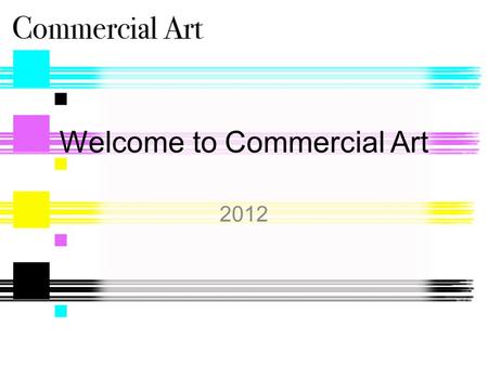 Welcome to Commercial Art 2012. What is Commercial Art? Teaches people how to convey ideas to businesses and consumers using graphic images. Students.