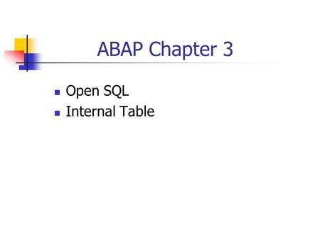 ABAP Chapter 3 Open SQL Internal Table. SAP System : 3 Tier Client/Server DB Server SAP Application Server SAP GUI Presentation Server SAP GUI.