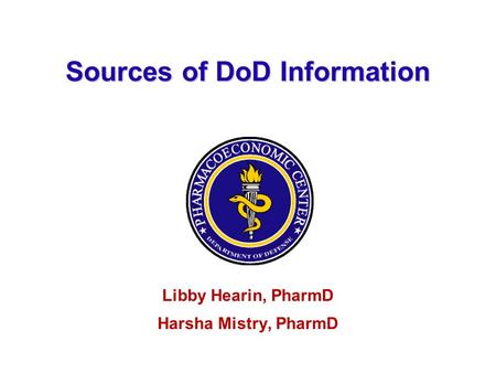 Sources of DoD Information Libby Hearin, PharmD Harsha Mistry, PharmD.