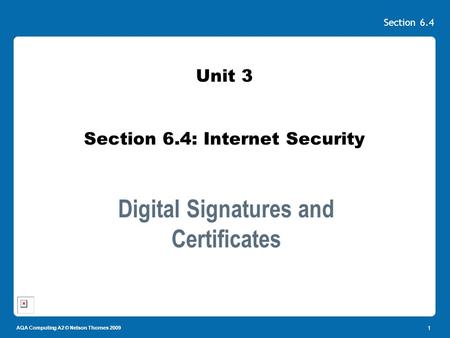 AQA Computing A2 © Nelson Thornes 2009 Section 6.4 1 Unit 3 Section 6.4: Internet Security Digital Signatures and Certificates.