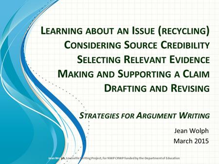 L EARNING ABOUT AN I SSUE ( RECYCLING ) C ONSIDERING S OURCE C REDIBILITY S ELECTING R ELEVANT E VIDENCE M AKING AND S UPPORTING A C LAIM D RAFTING AND.