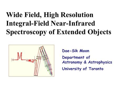 Dae-Sik Moon Department of Astronomy & Astrophysics University of Toronto Wide Field, High Resolution Integral-Field Near-Infrared Spectroscopy of Extended.