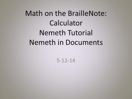 Math on the BrailleNote: Calculator Nemeth Tutorial Nemeth in Documents 5-12-14.