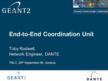 Connect. Communicate. Collaborate Place your organisation logo in this area End-to-End Coordination Unit Toby Rodwell, Network Engineer, DANTE TNLC, 28.