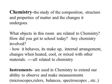 Chemistry- the study of the composition, structure and properties of matter and the changes it undergoes. What objects in this room are related to Chemistry?