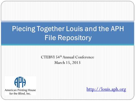 Piecing Together Louis and the APH File Repository  CTEBVI 54 th Annual Conference March 15, 2013.