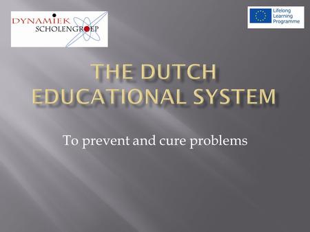 To prevent and cure problems. Pre-university education 12 – 18 years Pre-vocational training 12 – 16/17/18 years Different levels. Primary school4-12.