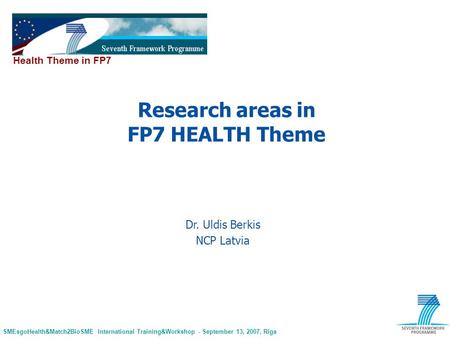 SMEsgoHealth&Match2BioSME International Training&Workshop - September 13, 2007, Riga Health Theme in FP7 Dr. Uldis Berkis NCP Latvia Research areas in.