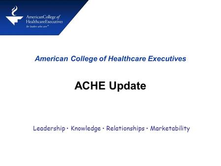 American College of Healthcare Executives ACHE Update Leadership Knowledge Relationships Marketability.