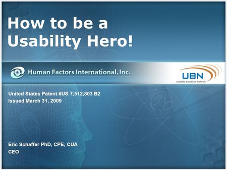 How to be a Usability Hero! United States Patent #US 7,512,803 B2 Issued March 31, 2009 Eric Schaffer PhD, CPE, CUA CEO.