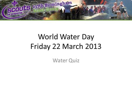 World Water Day Friday 22 March 2013 Water Quiz. Q1: How much of the Earth’s surface is covered in water? 1.20% 2.40% 3.60% 4.80%