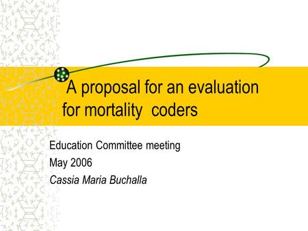 A proposal for an evaluation for mortality coders Education Committee meeting May 2006 Cassia Maria Buchalla.