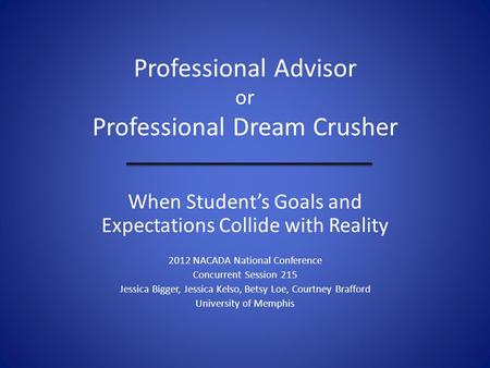 Professional Advisor or Professional Dream Crusher When Student’s Goals and Expectations Collide with Reality 2012 NACADA National Conference Concurrent.