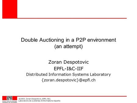 ©2003, Zoran Despotovic, EPFL-I&C, Laboratoire de systèmes d'informations répartis Double Auctioning in a P2P environment (an attempt) Zoran Despotovic.