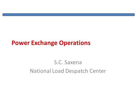 Power Exchange Operations S.C. Saxena National Load Despatch Center.