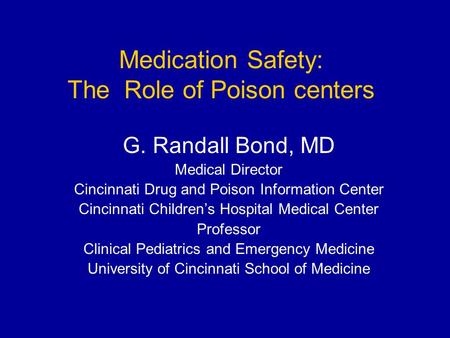 Medication Safety: The Role of Poison centers G. Randall Bond, MD Medical Director Cincinnati Drug and Poison Information Center Cincinnati Children’s.