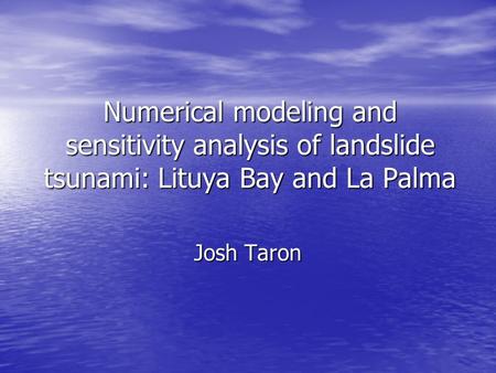 Numerical modeling and sensitivity analysis of landslide tsunami: Lituya Bay and La Palma Josh Taron.