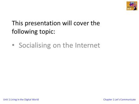 Unit 1 Living in the Digital WorldChapter 1 Let’s Communicate This presentation will cover the following topic: Socialising on the Internet.