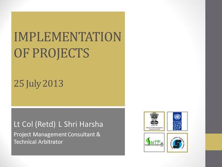 IMPLEMENTATION OF PROJECTS 25 July 2013 Lt Col (Retd) L Shri Harsha Project Management Consultant & Technical Arbitrator.