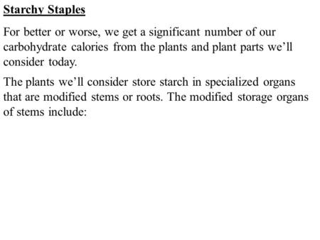 Starchy Staples For better or worse, we get a significant number of our carbohydrate calories from the plants and plant parts we’ll consider today. The.