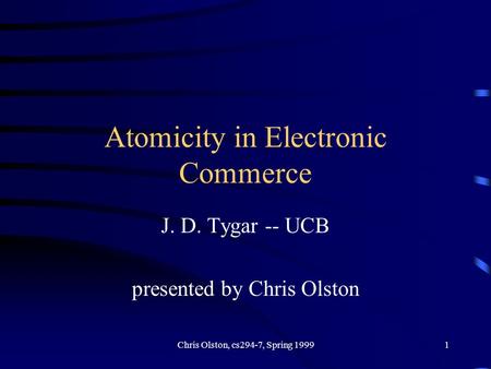 Chris Olston, cs294-7, Spring 19991 Atomicity in Electronic Commerce J. D. Tygar -- UCB presented by Chris Olston.