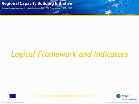 This project is funded by the EUAnd implemented by a consortium led by MWH Logical Framework and Indicators.