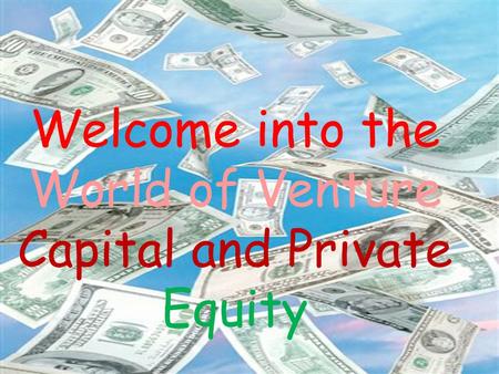 Welcome into the World of Venture Capital and Private Equity.