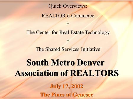 South Metro Denver Association of REALTORS July 17, 2002 The Pines at Genesee July 17, 2002 The Pines at Genesee Quick Overviews: REALTOR e-Commerce +