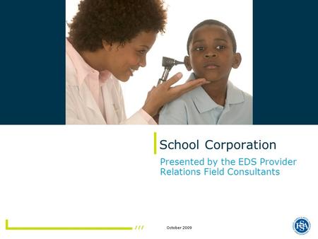 October 2009 School Corporation Presented by the EDS Provider Relations Field Consultants.