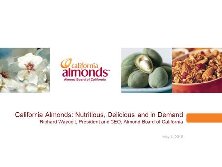 1 California Almonds: Nutritious, Delicious and in Demand Richard Waycott, President and CEO, Almond Board of California May 4, 2010.