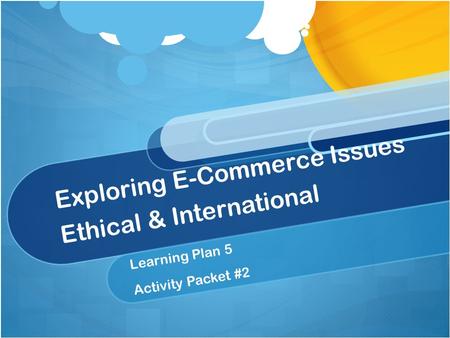 Exploring E-Commerce Issues Ethical & International Learning Plan 5 Activity Packet #2.