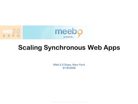 Copyright © 2007-2008 Meebo, Inc. All rights reserved presents... Scaling Synchronous Web Apps Web 2.0 Expo, New York 9/18/2008.