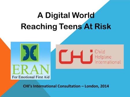 A Digital World Reaching Teens At Risk CHI’s International Consultation – London, 2014.