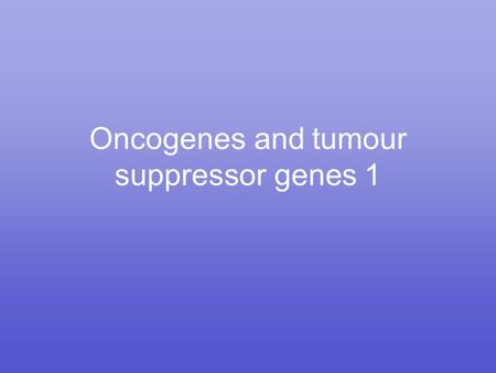 Oncogenes and tumour suppressor genes 1. Cancer mutations occur in two forms.